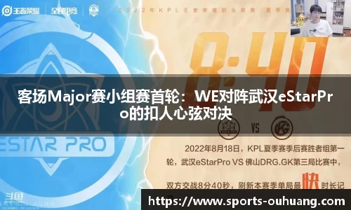 客场Major赛小组赛首轮：WE对阵武汉eStarPro的扣人心弦对决