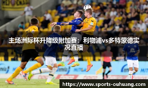 主场洲际杯升降级附加赛：利物浦vs多特蒙德实况直播