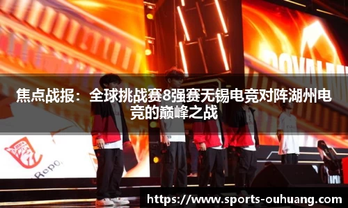 焦点战报：全球挑战赛8强赛无锡电竞对阵湖州电竞的巅峰之战