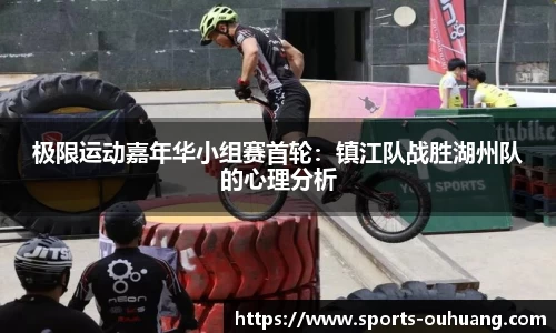 极限运动嘉年华小组赛首轮：镇江队战胜湖州队的心理分析