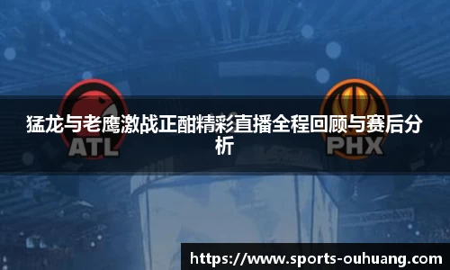 猛龙与老鹰激战正酣精彩直播全程回顾与赛后分析