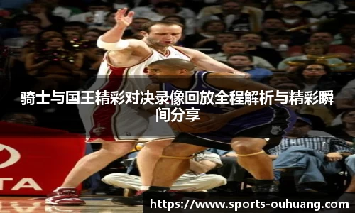 骑士与国王精彩对决录像回放全程解析与精彩瞬间分享